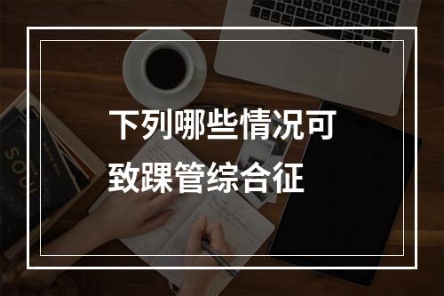 下列哪些情况可致踝管综合征