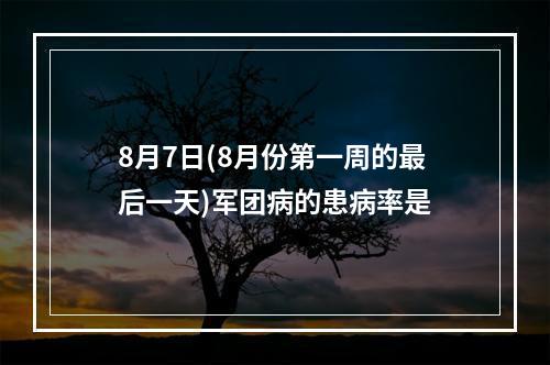 8月7日(8月份第一周的最后一天)军团病的患病率是