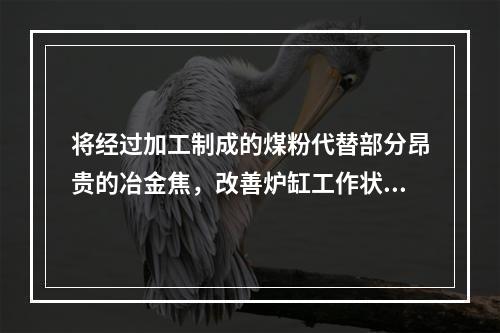 将经过加工制成的煤粉代替部分昂贵的冶金焦，改善炉缸工作状态，