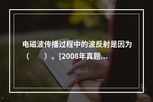 电磁波传播过程中的波反射是因为（　　）。[2008年真题]