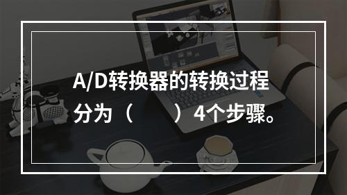 A/D转换器的转换过程分为（　　）4个步骤。