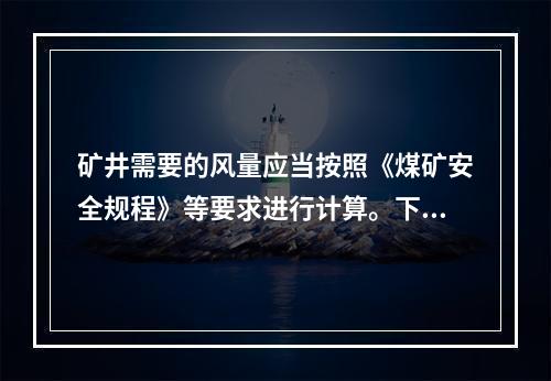 矿井需要的风量应当按照《煤矿安全规程》等要求进行计算。下列关