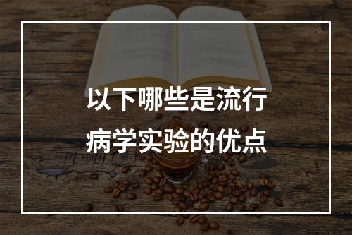 以下哪些是流行病学实验的优点