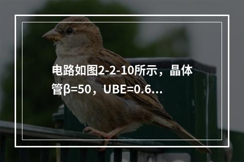 电路如图2-2-10所示，晶体管β=50，UBE=0.6V