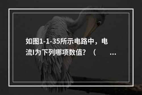 如图1-1-35所示电路中，电流I为下列哪项数值？（　　）