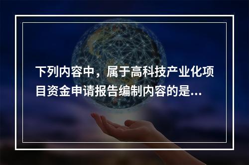 下列内容中，属于高科技产业化项目资金申请报告编制内容的是（）