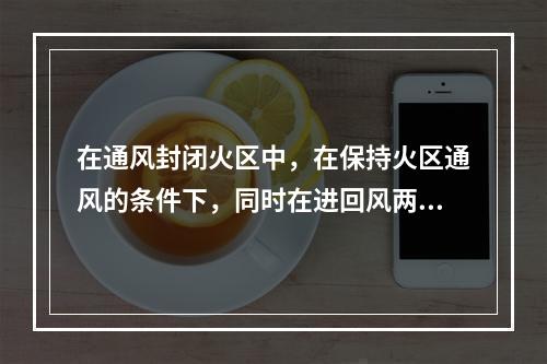 在通风封闭火区中，在保持火区通风的条件下，同时在进回风两侧构