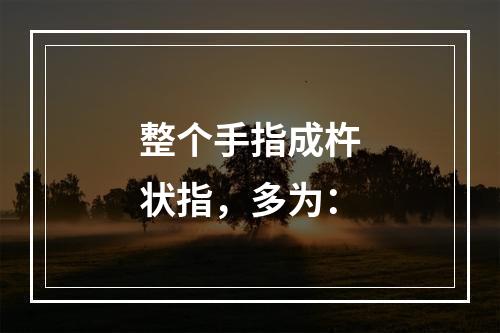 整个手指成杵状指，多为：