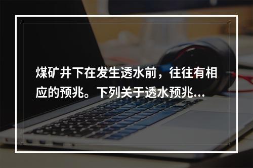 煤矿井下在发生透水前，往往有相应的预兆。下列关于透水预兆的说