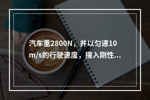 汽车重2800N，并以匀速10m/s的行驶速度，撞入刚性洼