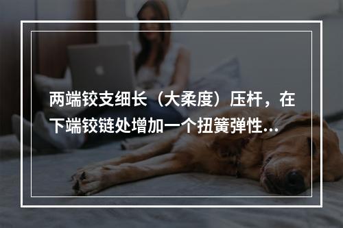 两端铰支细长（大柔度）压杆，在下端铰链处增加一个扭簧弹性约