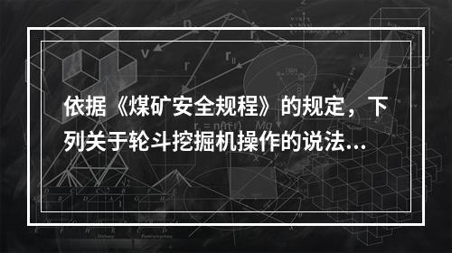 依据《煤矿安全规程》的规定，下列关于轮斗挖掘机操作的说法，正