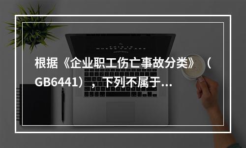 根据《企业职工伤亡事故分类》（GB6441），下列不属于高炉