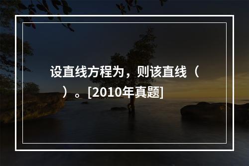 设直线方程为，则该直线（　　）。[2010年真题]