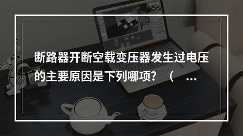 断路器开断空载变压器发生过电压的主要原因是下列哪项？（　　