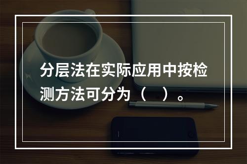 分层法在实际应用中按检测方法可分为（　）。