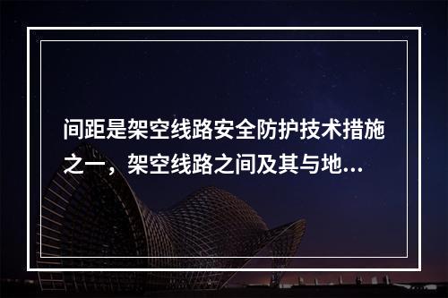 间距是架空线路安全防护技术措施之一，架空线路之间及其与地面之