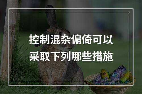 控制混杂偏倚可以采取下列哪些措施