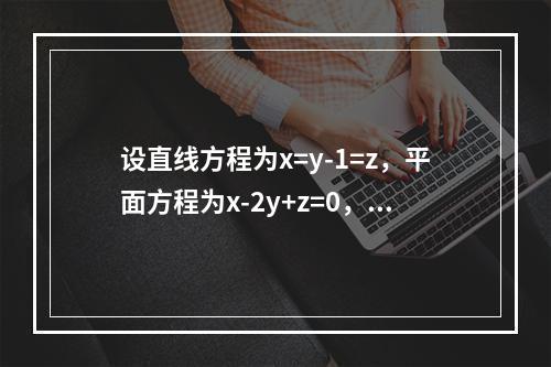 设直线方程为x=y-1=z，平面方程为x-2y+z=0，则