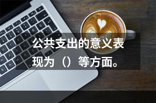 公共支出的意义表现为（）等方面。