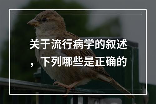 关于流行病学的叙述，下列哪些是正确的