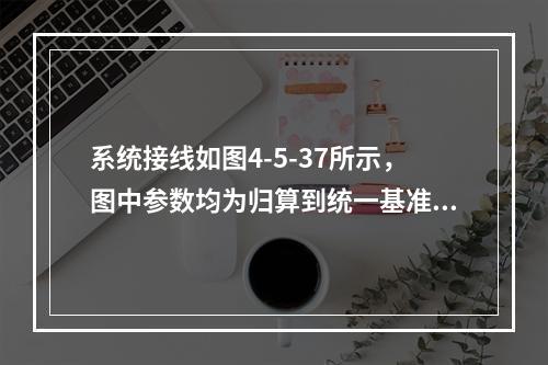 系统接线如图4-5-37所示，图中参数均为归算到统一基准值