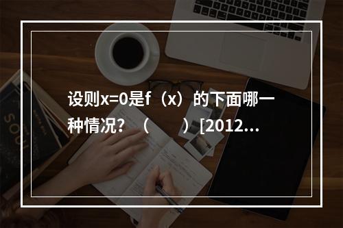 设则x=0是f（x）的下面哪一种情况？（　　）[2012年