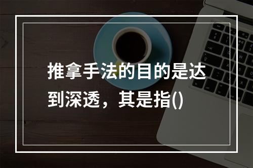 推拿手法的目的是达到深透，其是指()