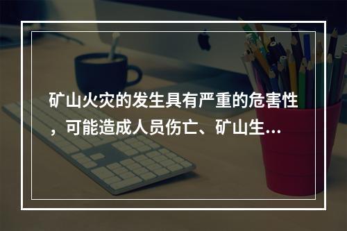 矿山火灾的发生具有严重的危害性，可能造成人员伤亡、矿山生产连