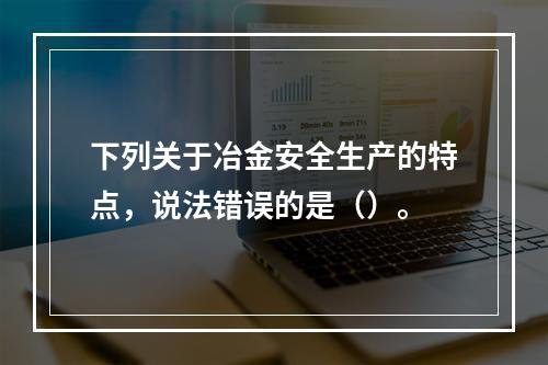 下列关于冶金安全生产的特点，说法错误的是（）。