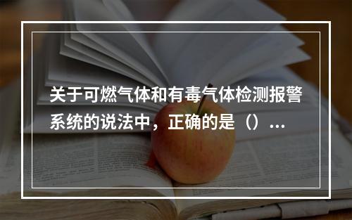 关于可燃气体和有毒气体检测报警系统的说法中，正确的是（）。