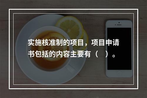 实施核准制的项目，项目申请书包括的内容主要有（　）。