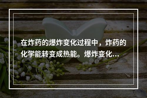 在炸药的爆炸变化过程中，炸药的化学能转变成热能。爆炸变化过程