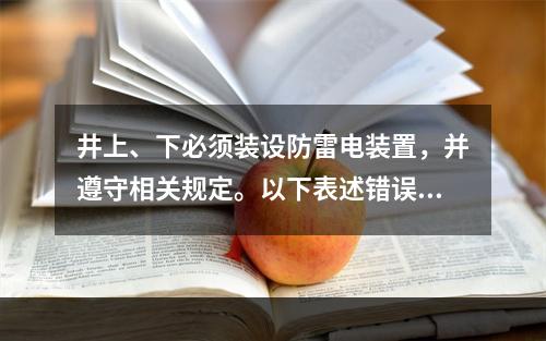 井上、下必须装设防雷电装置，并遵守相关规定。以下表述错误的是