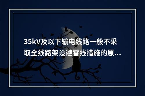 35kV及以下输电线路一般不采取全线路架设避雷线措施的原因