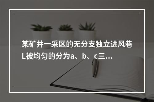 某矿井一采区的无分支独立进风巷L被均匀的分为a、b、c三段，