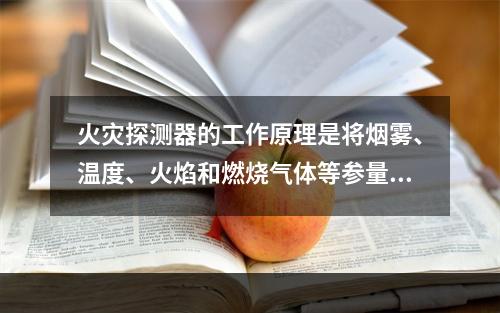 火灾探测器的工作原理是将烟雾、温度、火焰和燃烧气体等参量的变