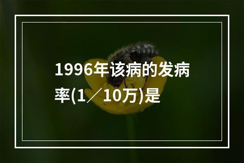 1996年该病的发病率(1／10万)是