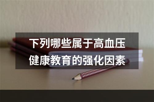 下列哪些属于高血压健康教育的强化因素