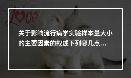 关于影响流行病学实验样本量大小的主要因素的叙述下列哪几点是正