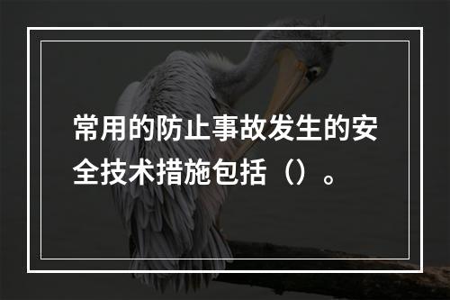 常用的防止事故发生的安全技术措施包括（）。