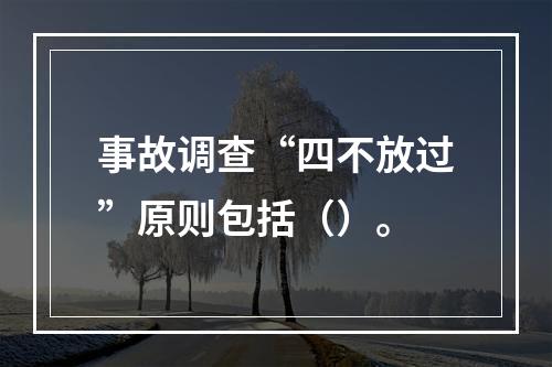 事故调查“四不放过”原则包括（）。