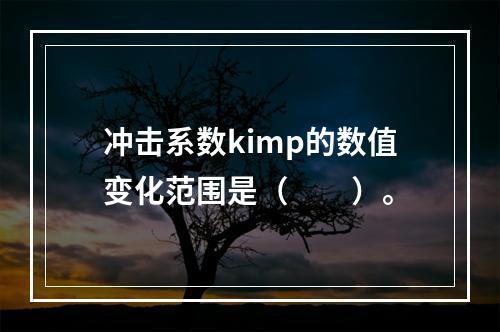 冲击系数kimp的数值变化范围是（　　）。