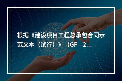 根据《建设项目工程总承包合同示范文本（试行）》（GF—20