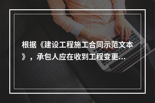 根据《建设工程施工合同示范文本》，承包人应在收到工程变更指示