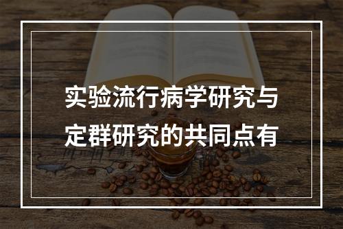 实验流行病学研究与定群研究的共同点有