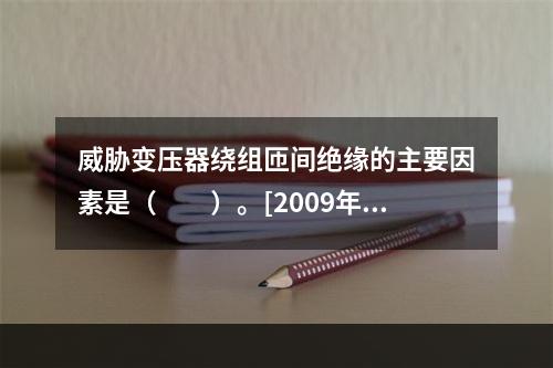 威胁变压器绕组匝间绝缘的主要因素是（　　）。[2009年真