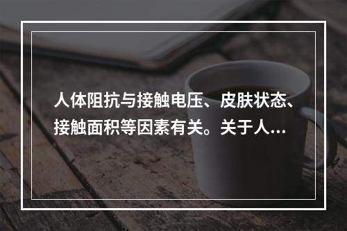 人体阻抗与接触电压、皮肤状态、接触面积等因素有关。关于人体阻