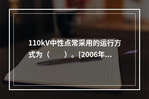 110kV中性点常采用的运行方式为（　　）。[2006年真