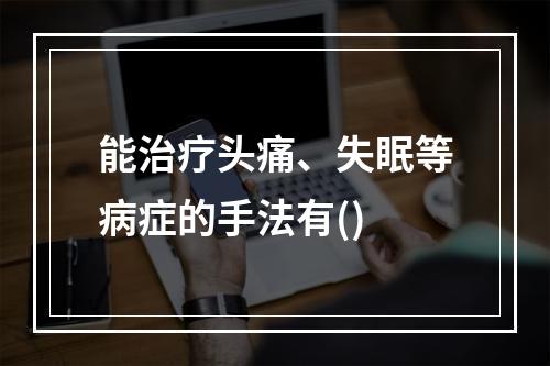 能治疗头痛、失眠等病症的手法有()